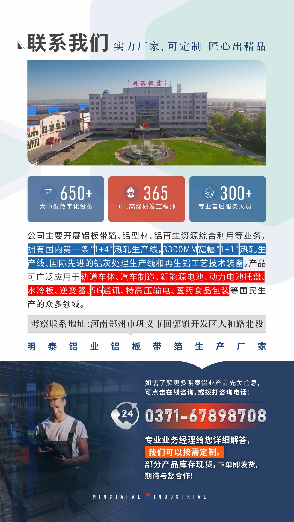如需了(le)解更多(duo)明泰鋁業産(chan)品(pin)先(xian)關信(xin)息,可(kě)點擊在(zai)線(xiàn)咨詢,或撥打咨詢電(dian)話(hua):0371-67898708,專(zhuan)業業務(wu)經(jing)理(li)給您詳細解答(dá),我(wo)們可(kě)以(yi)按需定製(zhi),部(bu)分(fēn)産(chan)品(pin)庫存現(xian)貨,下單(dan)即髮(fa)貨,期待與您郃(he)作(zuò)!